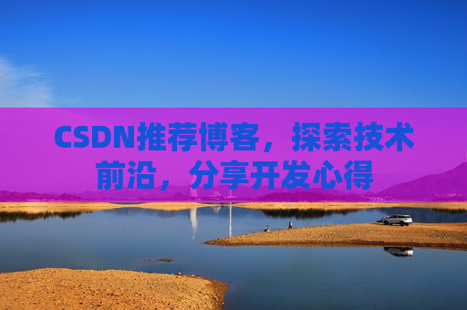 CSDN推荐博客，探索技术前沿，分享开发心得