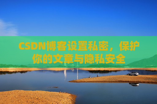 CSDN博客设置私密，保护你的文章与隐私安全