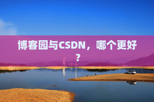 博客园与CSDN，哪个更好？