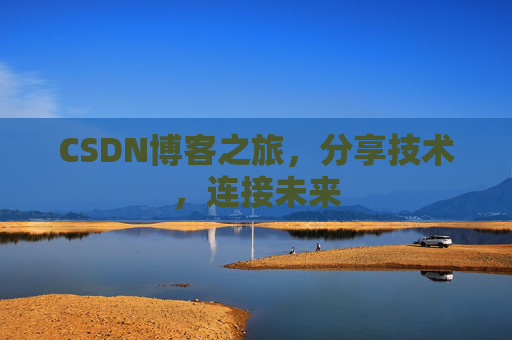 CSDN博客之旅，分享技术，连接未来